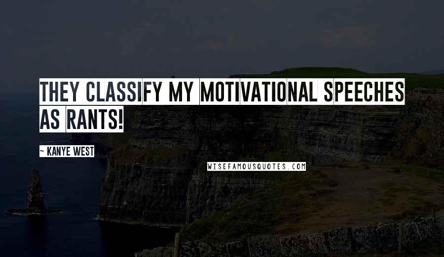 Kanye West Quotes: They classify my motivational speeches as rants!