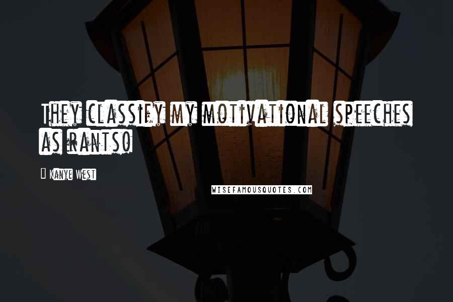 Kanye West Quotes: They classify my motivational speeches as rants!