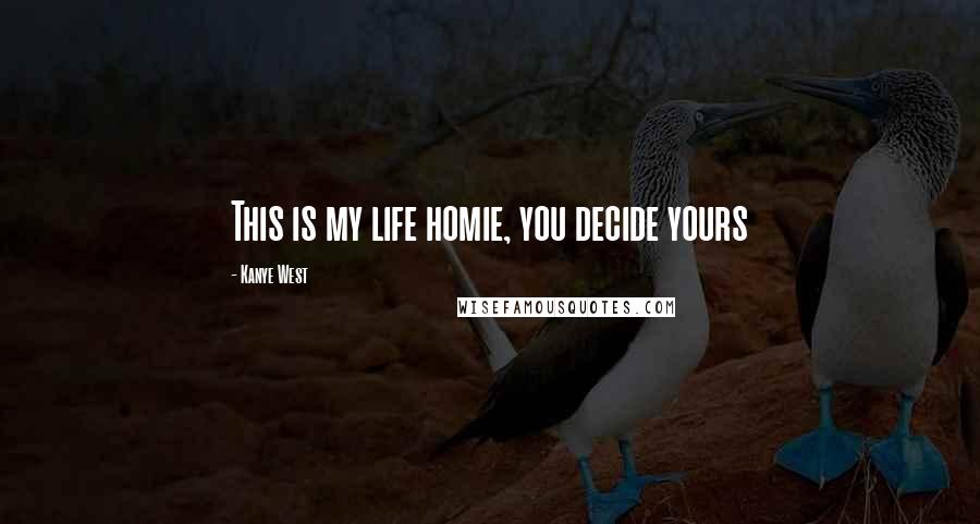 Kanye West Quotes: This is my life homie, you decide yours