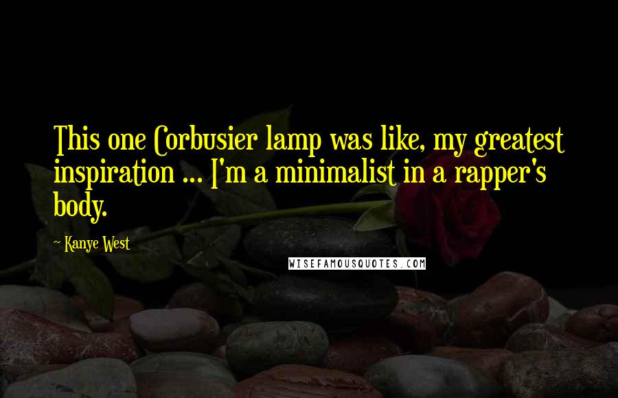 Kanye West Quotes: This one Corbusier lamp was like, my greatest inspiration ... I'm a minimalist in a rapper's body.