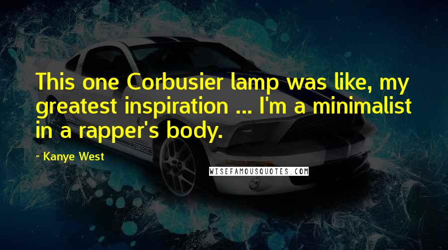 Kanye West Quotes: This one Corbusier lamp was like, my greatest inspiration ... I'm a minimalist in a rapper's body.