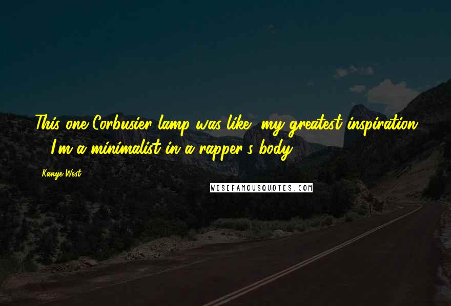 Kanye West Quotes: This one Corbusier lamp was like, my greatest inspiration ... I'm a minimalist in a rapper's body.