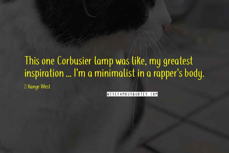 Kanye West Quotes: This one Corbusier lamp was like, my greatest inspiration ... I'm a minimalist in a rapper's body.