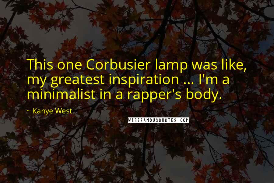 Kanye West Quotes: This one Corbusier lamp was like, my greatest inspiration ... I'm a minimalist in a rapper's body.
