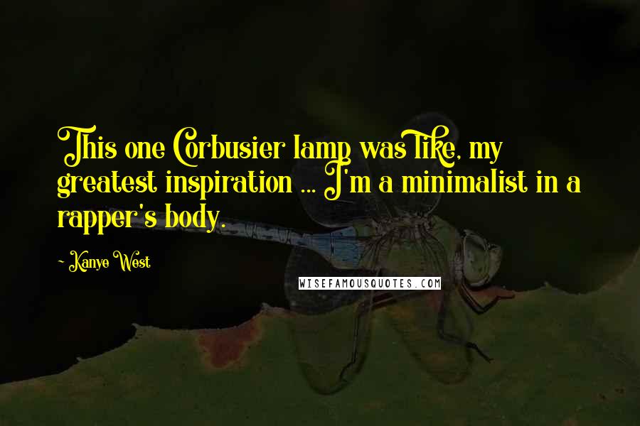 Kanye West Quotes: This one Corbusier lamp was like, my greatest inspiration ... I'm a minimalist in a rapper's body.