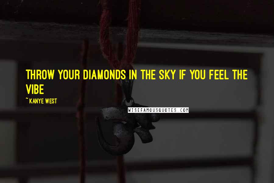 Kanye West Quotes: Throw your diamonds in the sky if you feel the vibe