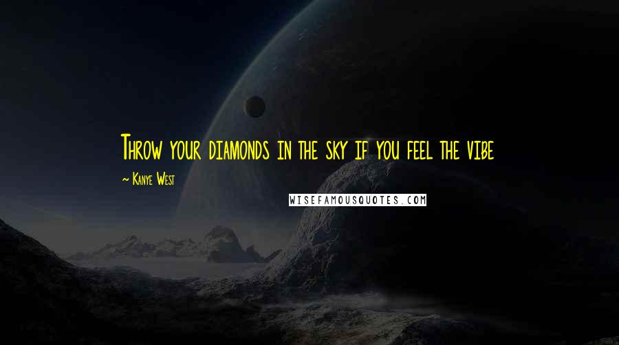 Kanye West Quotes: Throw your diamonds in the sky if you feel the vibe