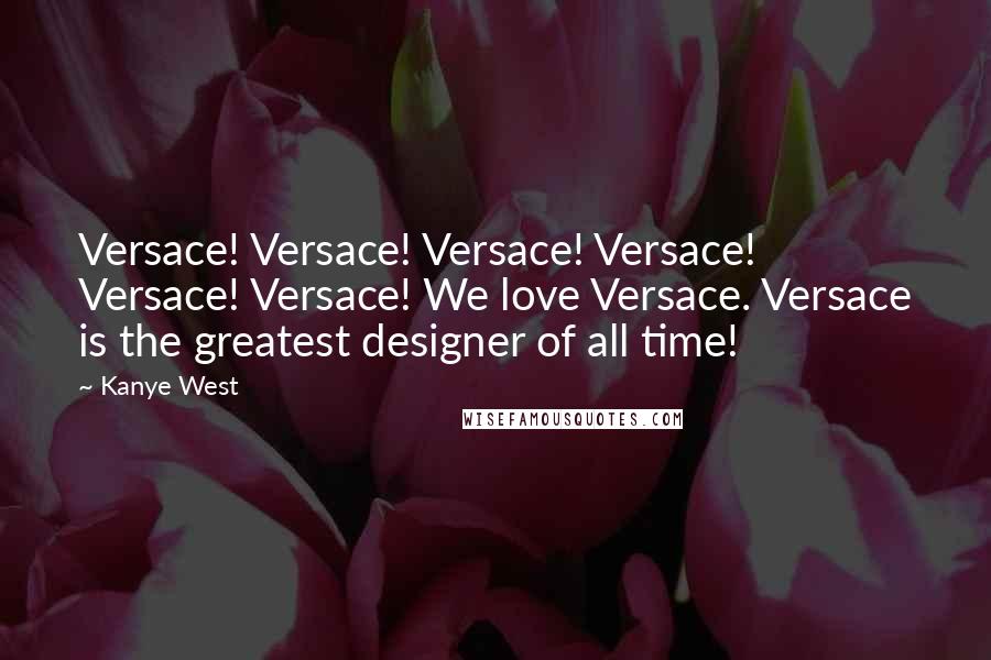 Kanye West Quotes: Versace! Versace! Versace! Versace! Versace! Versace! We love Versace. Versace is the greatest designer of all time!