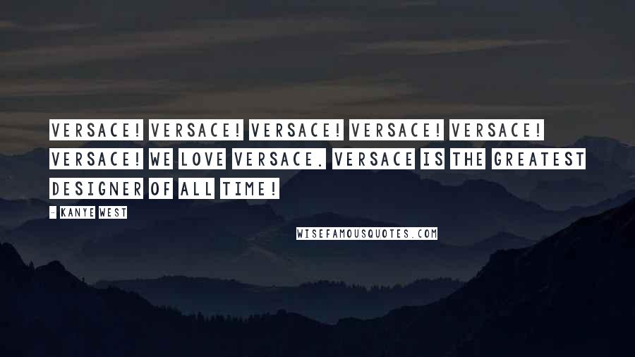 Kanye West Quotes: Versace! Versace! Versace! Versace! Versace! Versace! We love Versace. Versace is the greatest designer of all time!