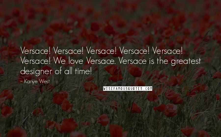 Kanye West Quotes: Versace! Versace! Versace! Versace! Versace! Versace! We love Versace. Versace is the greatest designer of all time!