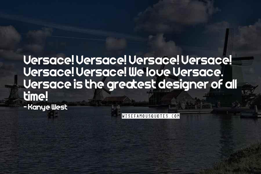 Kanye West Quotes: Versace! Versace! Versace! Versace! Versace! Versace! We love Versace. Versace is the greatest designer of all time!