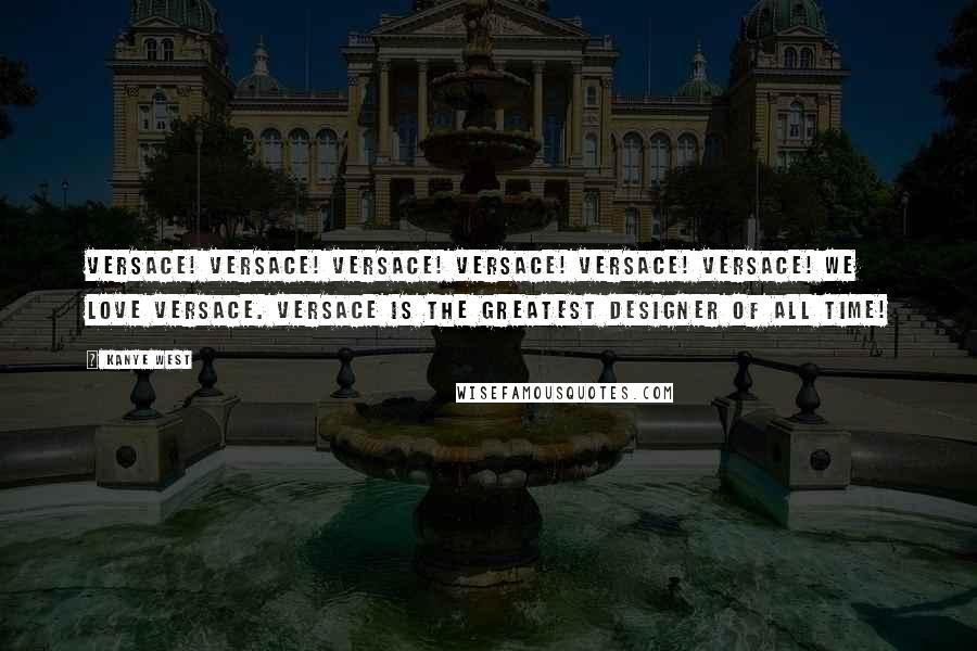 Kanye West Quotes: Versace! Versace! Versace! Versace! Versace! Versace! We love Versace. Versace is the greatest designer of all time!