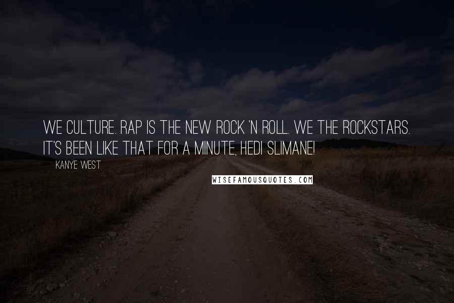 Kanye West Quotes: We culture. Rap is the new rock 'n roll. We the rockstars. It's been like that for a minute, Hedi Slimane!