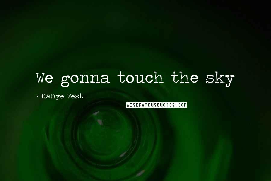 Kanye West Quotes: We gonna touch the sky