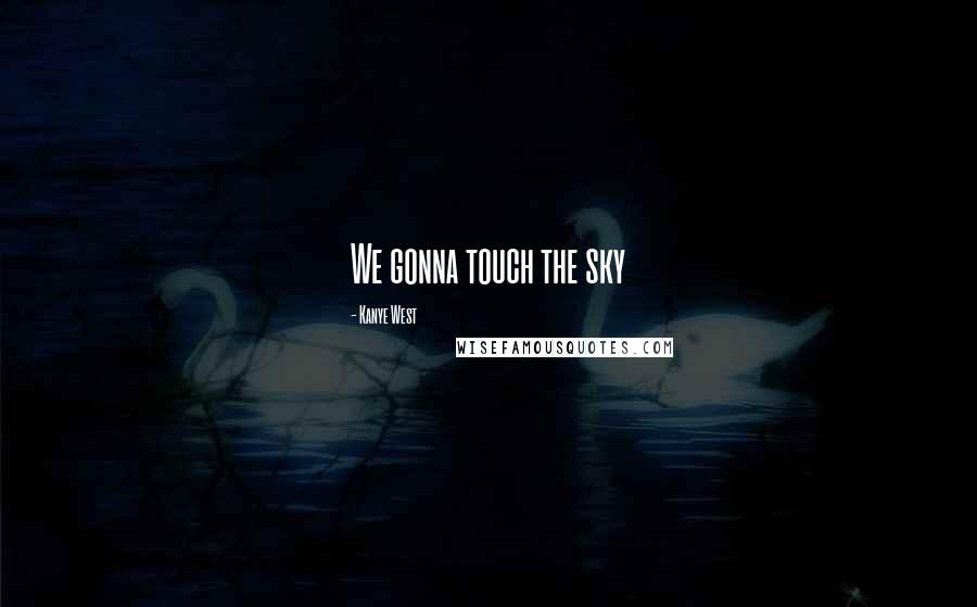 Kanye West Quotes: We gonna touch the sky