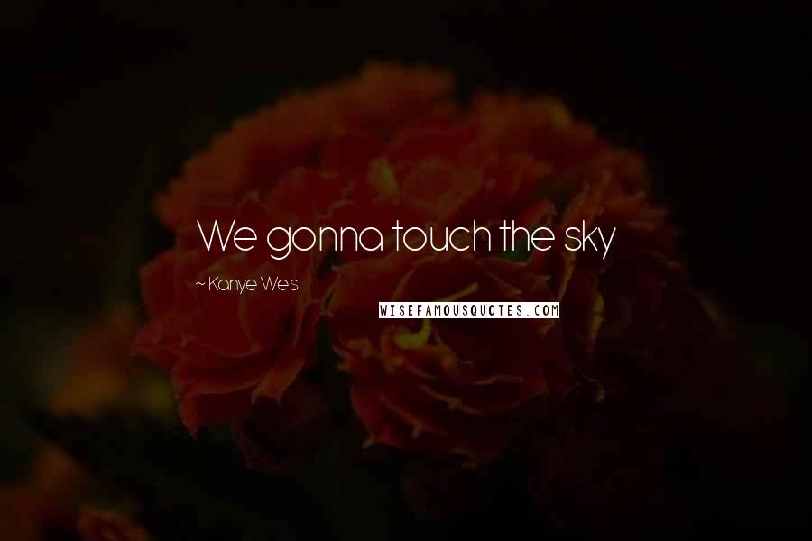 Kanye West Quotes: We gonna touch the sky