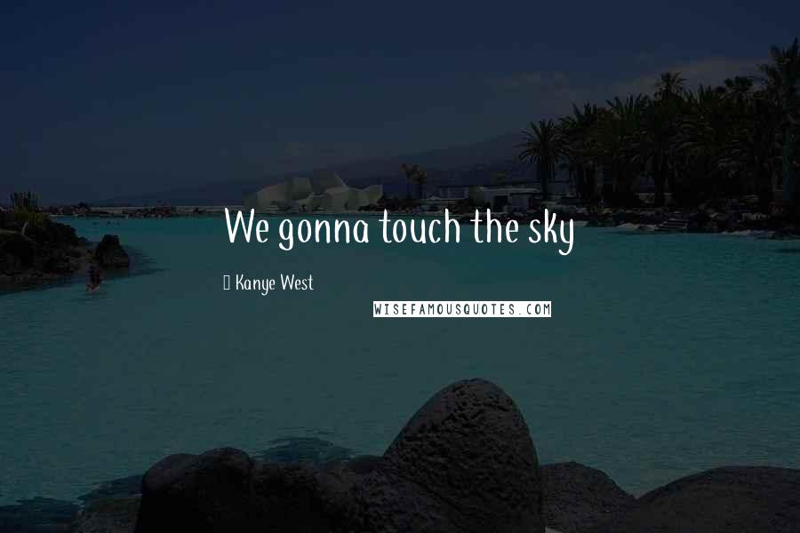 Kanye West Quotes: We gonna touch the sky