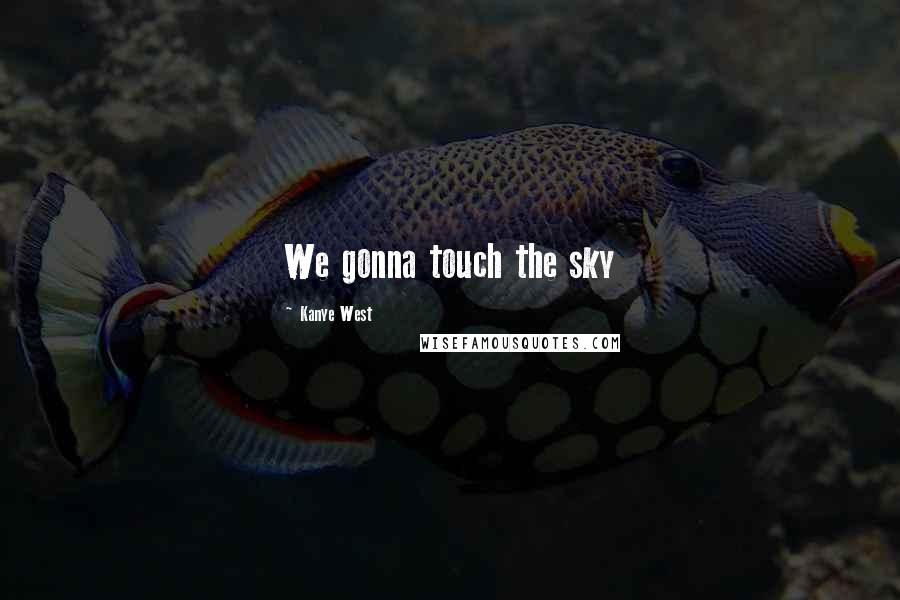 Kanye West Quotes: We gonna touch the sky