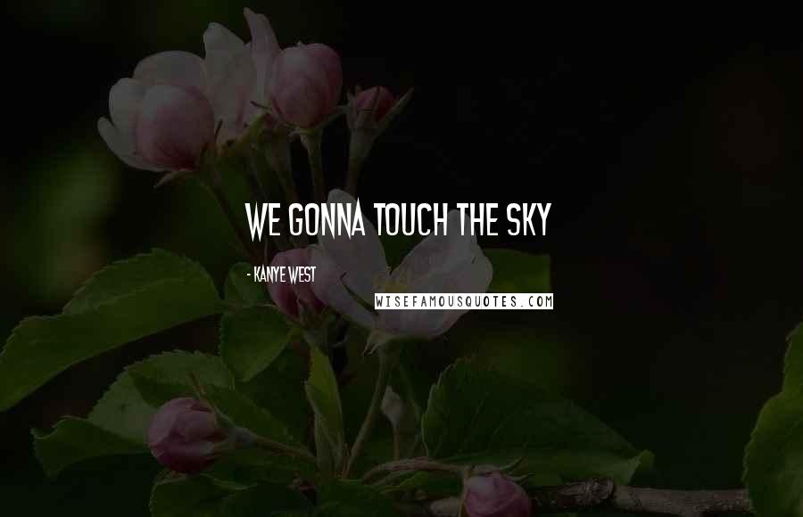 Kanye West Quotes: We gonna touch the sky