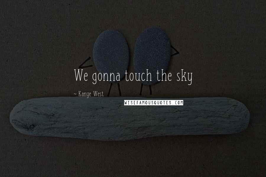 Kanye West Quotes: We gonna touch the sky