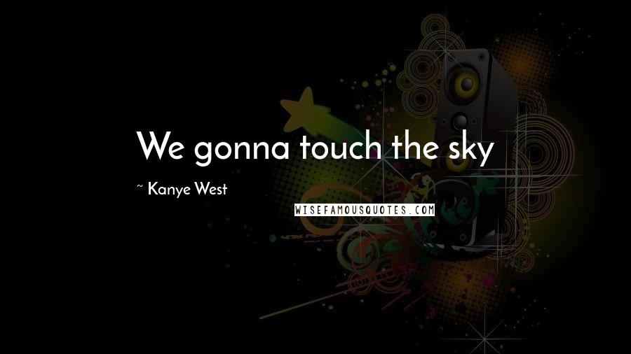 Kanye West Quotes: We gonna touch the sky