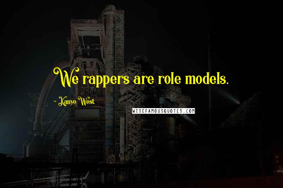 Kanye West Quotes: We rappers are role models.