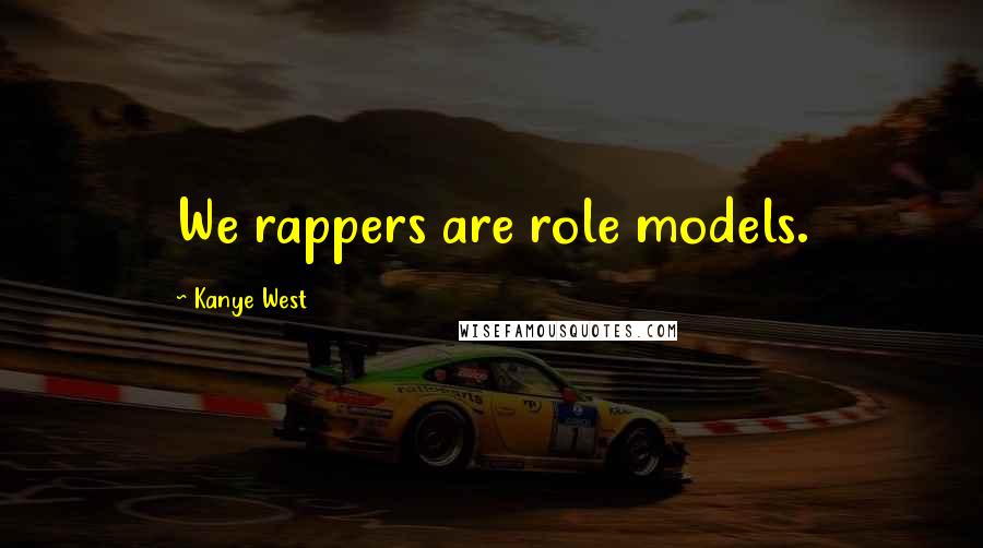 Kanye West Quotes: We rappers are role models.