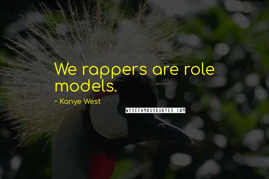 Kanye West Quotes: We rappers are role models.