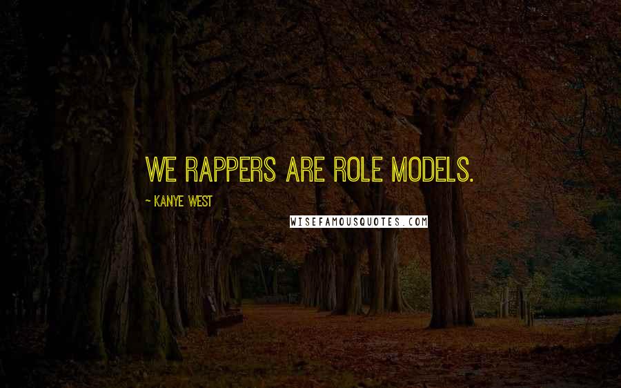 Kanye West Quotes: We rappers are role models.