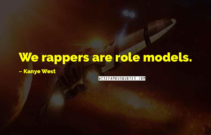 Kanye West Quotes: We rappers are role models.