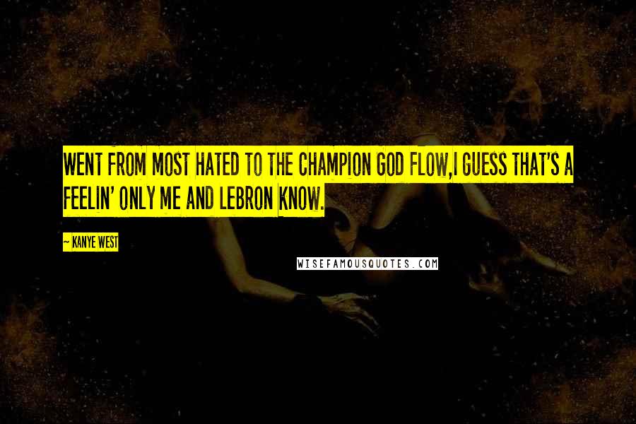 Kanye West Quotes: Went from most hated to the Champion God Flow,I guess that's a feelin' only me and LeBron know.