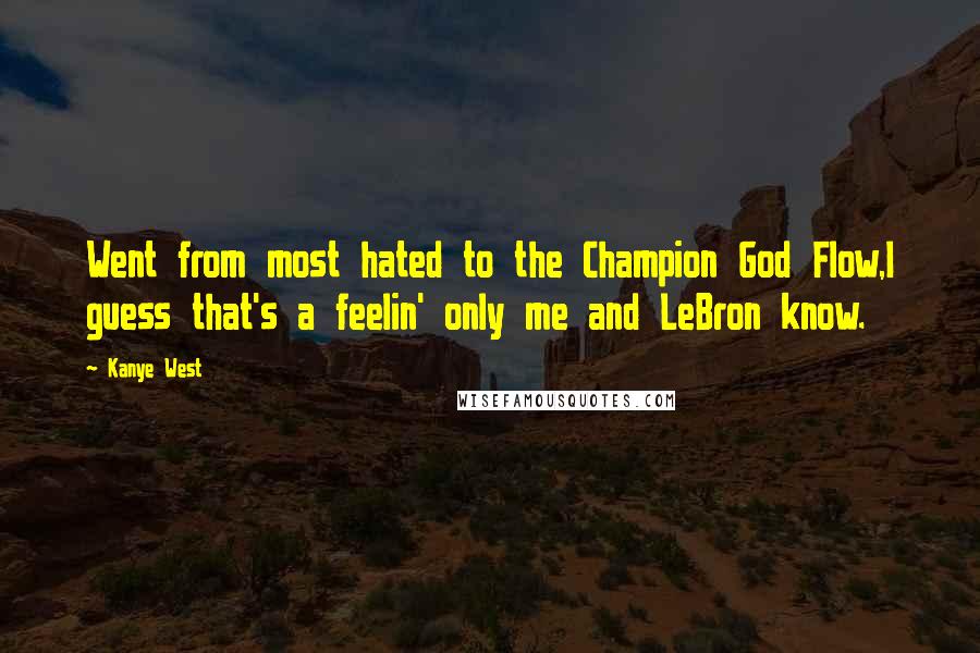 Kanye West Quotes: Went from most hated to the Champion God Flow,I guess that's a feelin' only me and LeBron know.