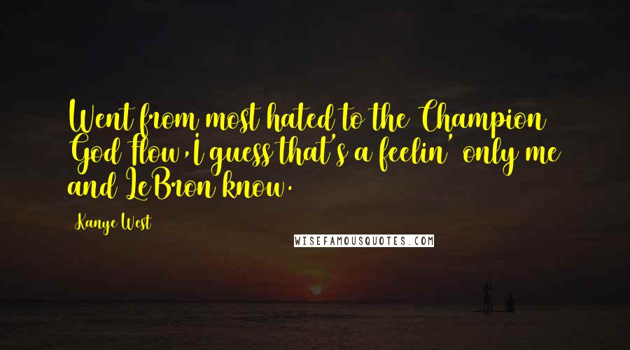 Kanye West Quotes: Went from most hated to the Champion God Flow,I guess that's a feelin' only me and LeBron know.