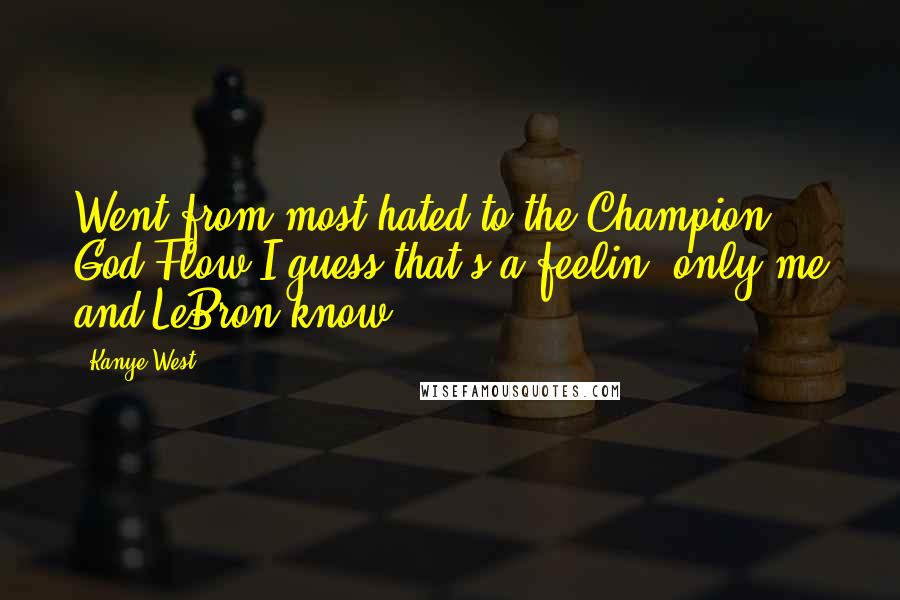 Kanye West Quotes: Went from most hated to the Champion God Flow,I guess that's a feelin' only me and LeBron know.