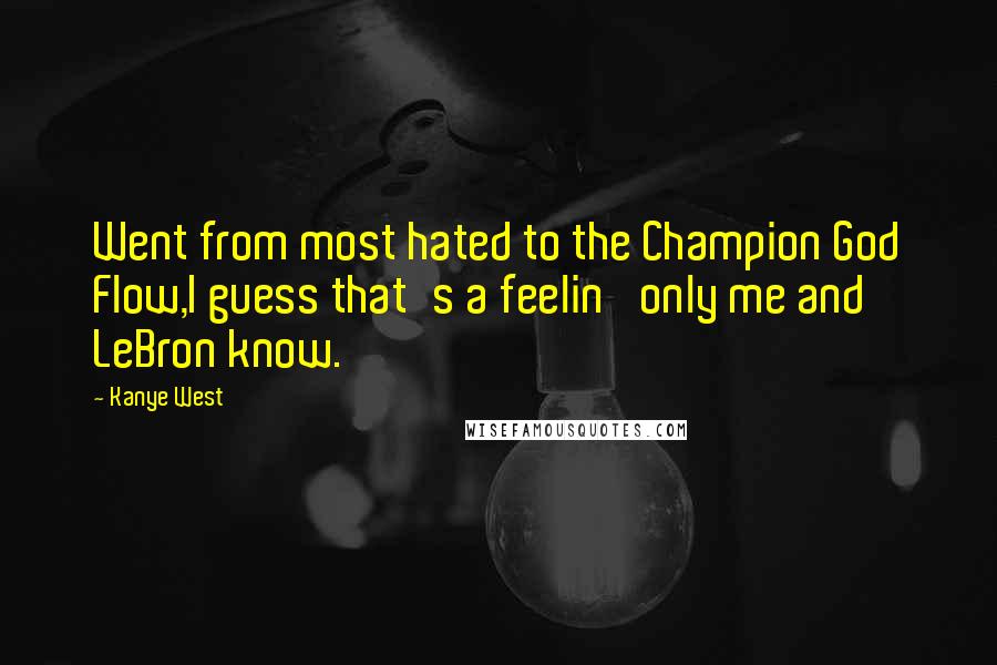 Kanye West Quotes: Went from most hated to the Champion God Flow,I guess that's a feelin' only me and LeBron know.