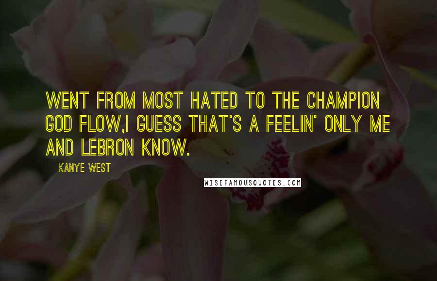 Kanye West Quotes: Went from most hated to the Champion God Flow,I guess that's a feelin' only me and LeBron know.