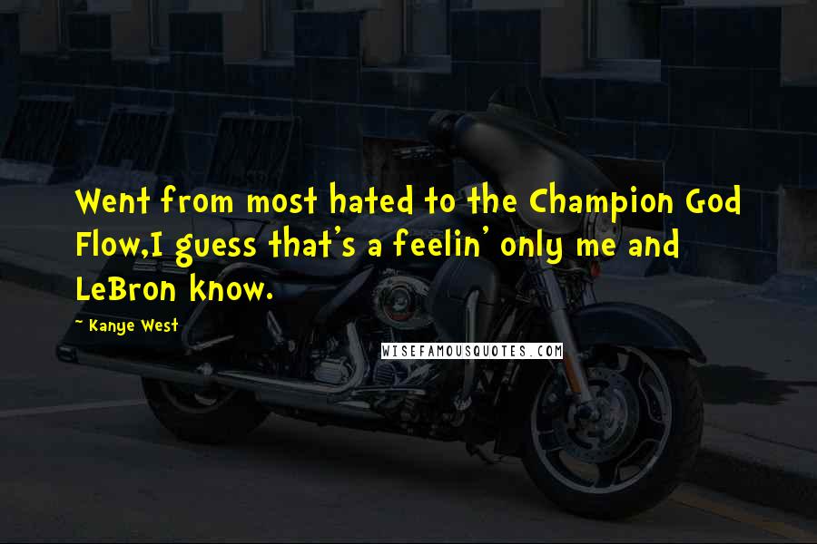 Kanye West Quotes: Went from most hated to the Champion God Flow,I guess that's a feelin' only me and LeBron know.