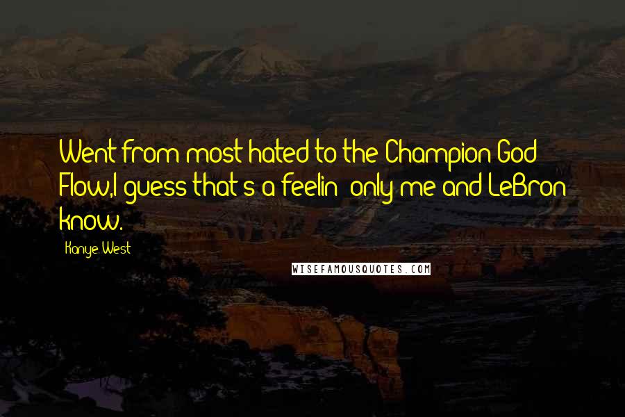 Kanye West Quotes: Went from most hated to the Champion God Flow,I guess that's a feelin' only me and LeBron know.