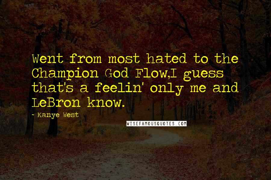 Kanye West Quotes: Went from most hated to the Champion God Flow,I guess that's a feelin' only me and LeBron know.