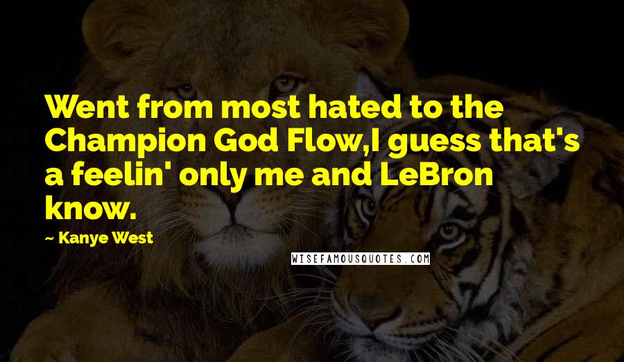 Kanye West Quotes: Went from most hated to the Champion God Flow,I guess that's a feelin' only me and LeBron know.