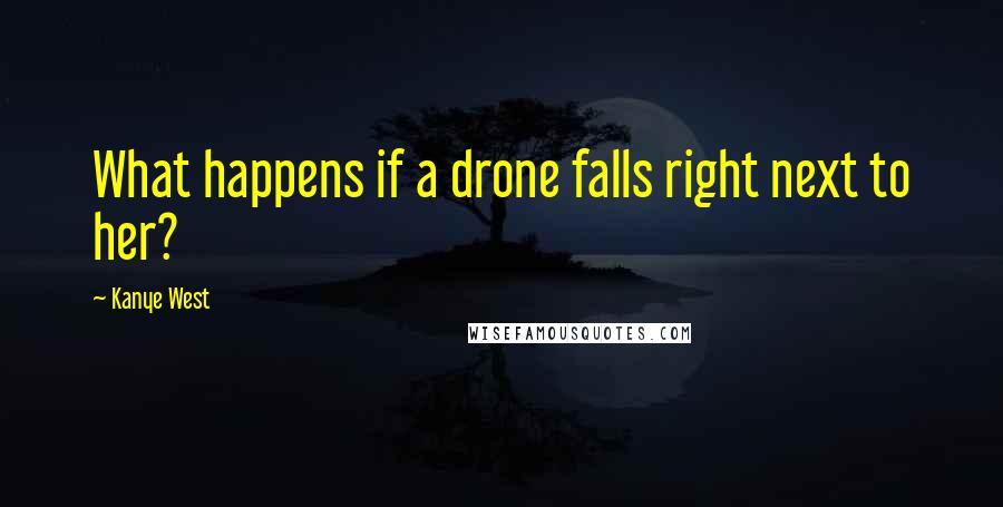 Kanye West Quotes: What happens if a drone falls right next to her?