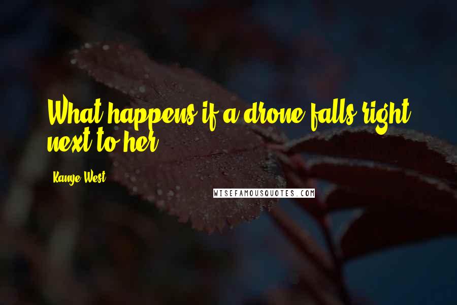 Kanye West Quotes: What happens if a drone falls right next to her?