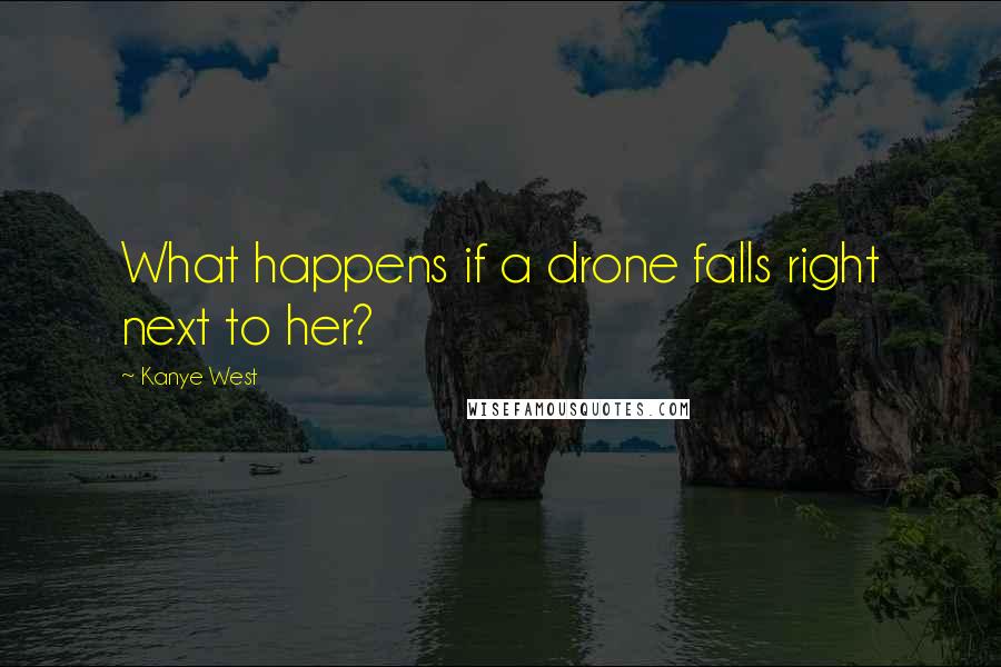 Kanye West Quotes: What happens if a drone falls right next to her?