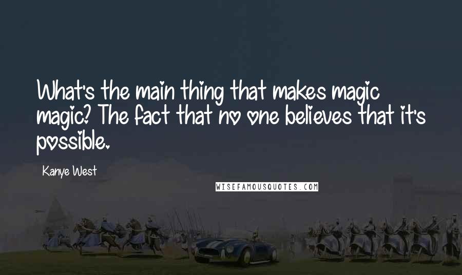 Kanye West Quotes: What's the main thing that makes magic magic? The fact that no one believes that it's possible.