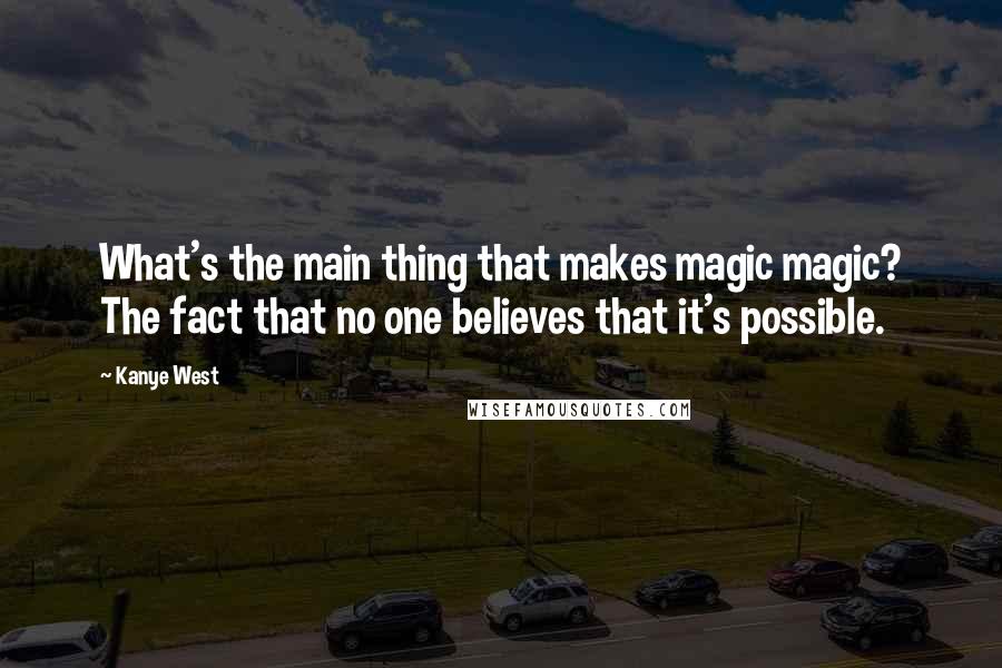 Kanye West Quotes: What's the main thing that makes magic magic? The fact that no one believes that it's possible.