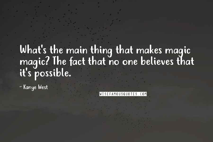 Kanye West Quotes: What's the main thing that makes magic magic? The fact that no one believes that it's possible.