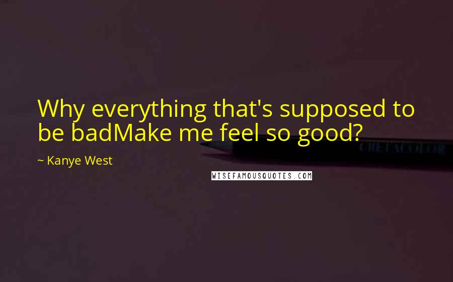 Kanye West Quotes: Why everything that's supposed to be badMake me feel so good?