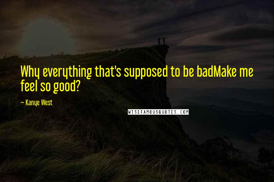 Kanye West Quotes: Why everything that's supposed to be badMake me feel so good?