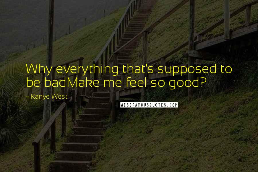 Kanye West Quotes: Why everything that's supposed to be badMake me feel so good?