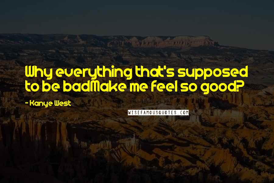 Kanye West Quotes: Why everything that's supposed to be badMake me feel so good?